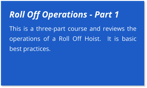 Roll Off Operations - Part 1 This is a three-part course and reviews the operations of a Roll Off Hoist.  It is basic best practices.