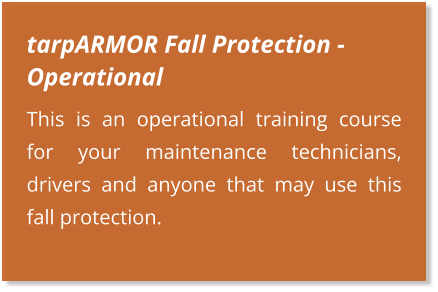 tarpARMOR Fall Protection - Operational This is an operational training course for your maintenance technicians, drivers and anyone that may use this fall protection.