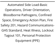 Automated Side Load-Basic Operations, Driver Orientation, Bloodborne Pathogens, Confined Space, Emergency Action Plan, Fire Safety 201, Hazard Communications-GHS Standard, Heat Illness, Lockout Tagout 101, Personal Protection Equipment (PPE)