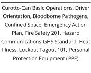 Curotto-Can Basic Operations, Driver Orientation, Bloodborne Pathogens, Confined Space, Emergency Action Plan, Fire Safety 201, Hazard Communications-GHS Standard, Heat Illness, Lockout Tagout 101, Personal Protection Equipment (PPE)