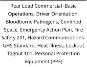 Rear Load Commercial -Basic Operations, Driver Orientation, Bloodborne Pathogens, Confined Space, Emergency Action Plan, Fire Safety 201, Hazard Communications-GHS Standard, Heat Illness, Lockout Tagout 101, Personal Protection Equipment (PPE)