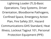 Lightning Loader (TL3)-Basic Operations, Tarp Systems, Driver Orientation, Bloodborne Pathogens, Confined Space, Emergency Action Plan, Fire Safety 201, Hazard Communications-GHS Standard, Heat Illness, Lockout Tagout 101, Personal Protection Equipment (PPE)