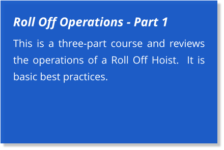 Roll Off Operations - Part 1 This is a three-part course and reviews the operations of a Roll Off Hoist.  It is basic best practices.